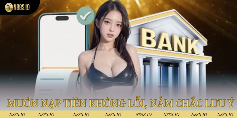 Nạp Tiền N88 - Giao Dịch Nhanh Chóng Chỉ Sau Vài Phút 4 Muốn nạp tiền không bị lỗi, hãy nắm chắc các lưu ý